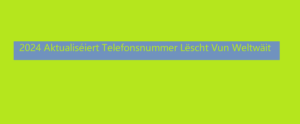 2024 Aktualiséiert Telefonsnummer Lëscht Vun Weltwäit